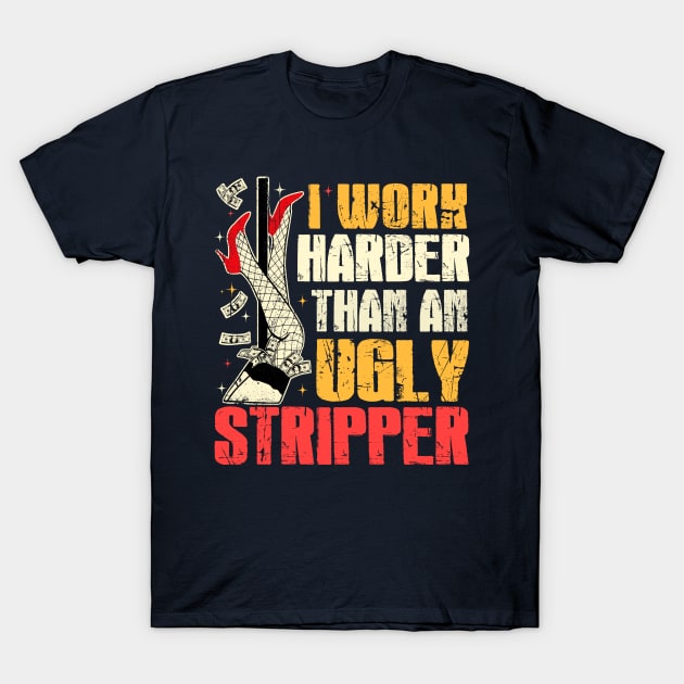 I Work Harder Than An Ugly Stripper T-Shirt by WestKnightTees